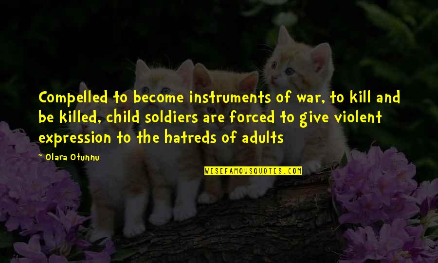 Hatreds Quotes By Olara Otunnu: Compelled to become instruments of war, to kill Hatreds Quotes By Olara Otunnu: Compelled to become instruments of war, to kill