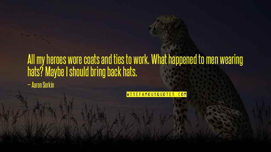 Hats Off Quotes By Aaron Sorkin: All my heroes wore coats and ties to Hats Off Quotes By Aaron Sorkin: All my heroes wore coats and ties to
