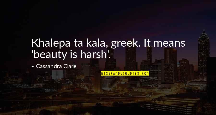 Hats Off To All Mothers Quotes By Cassandra Clare: Khalepa ta kala, greek. It means 'beauty is
