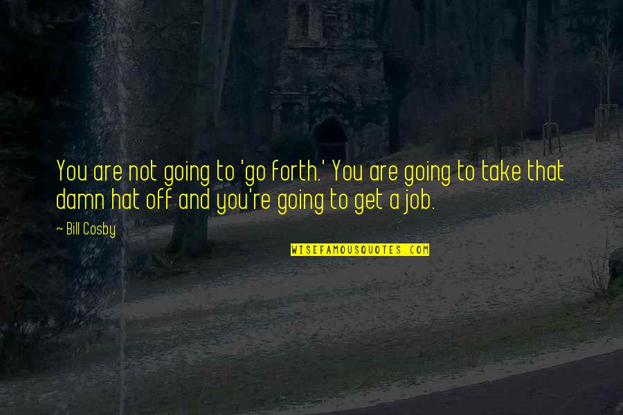 Hats Off To You Quotes By Bill Cosby: You are not going to 'go forth.' You Hats Off To You Quotes By Bill Cosby: You are not going to 'go forth.' You
