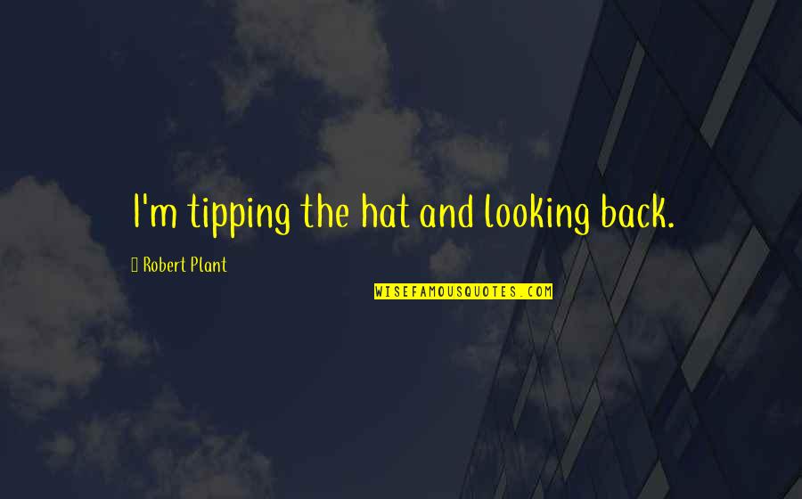 Hats Off You Quotes By Robert Plant: I'm tipping the hat and looking back.
