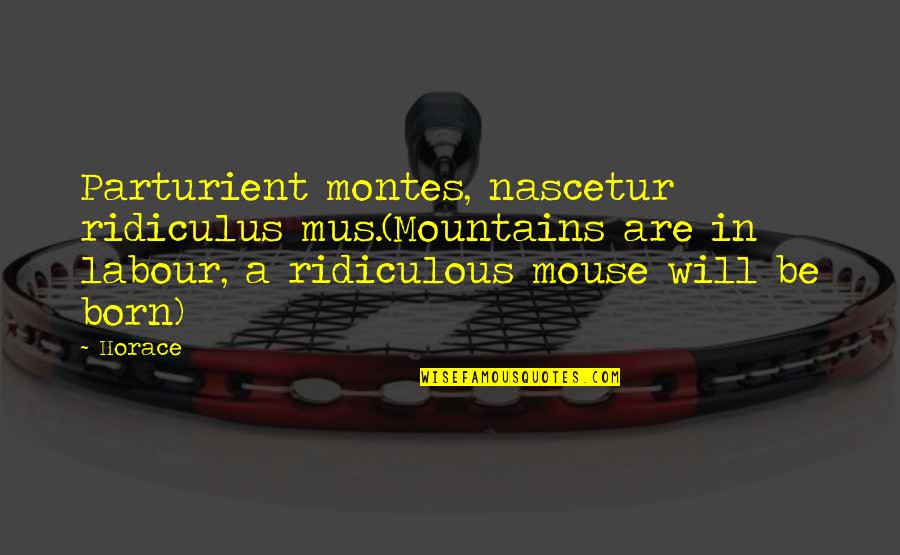 Hats Quotes Quotes By Horace: Parturient montes, nascetur ridiculus mus.(Mountains are in labour,