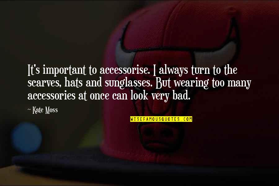 Hats Scarves And More Quotes By Kate Moss: It's important to accessorise. I always turn to Hats Scarves And More Quotes By Kate Moss: It's important to accessorise. I always turn to