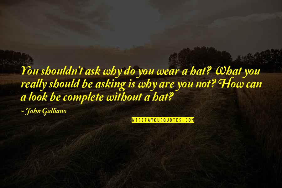 Hats Up Quotes By John Galliano: You shouldn't ask why do you wear a