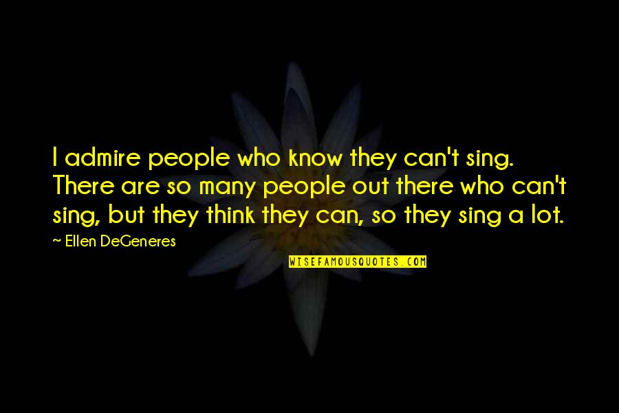 Hatsan Quotes By Ellen DeGeneres: I admire people who know they can't sing.