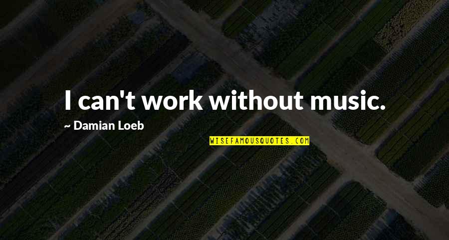 Hatssune Quotes By Damian Loeb: I can't work without music. Hatssune Quotes By Damian Loeb: I can't work without music.