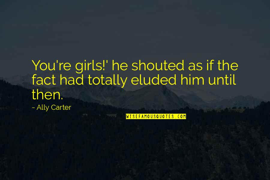 Hatstand Hook Quotes By Ally Carter: You're girls!' he shouted as if the fact