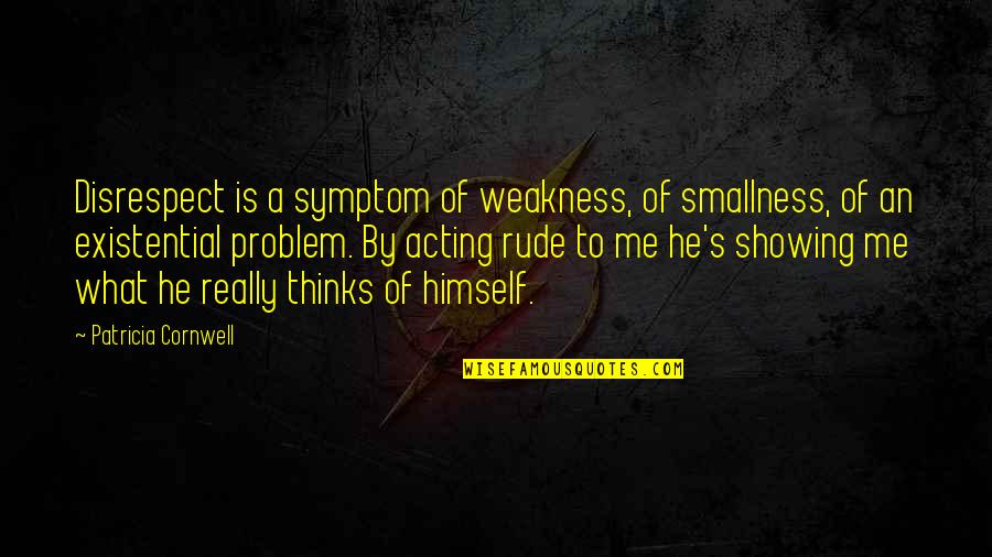 Hatsue Mochi Quotes By Patricia Cornwell: Disrespect is a symptom of weakness, of smallness,