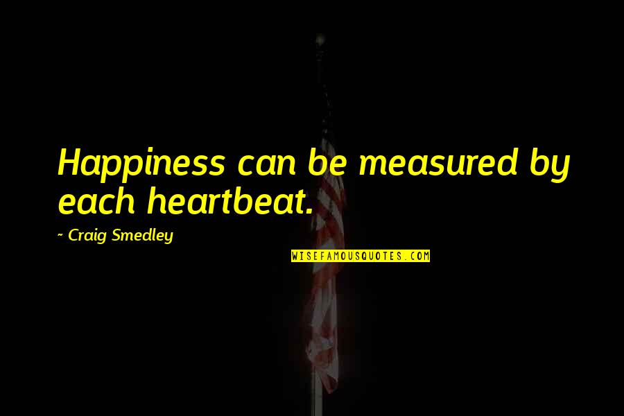 Hatsue Schmidt Quotes By Craig Smedley: Happiness can be measured by each heartbeat.