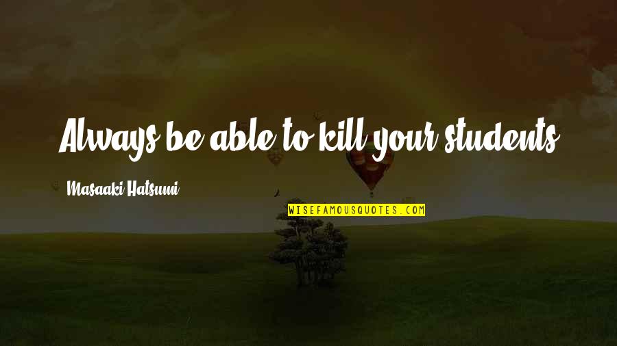 Hatsumi Masaaki Quotes By Masaaki Hatsumi: Always be able to kill your students