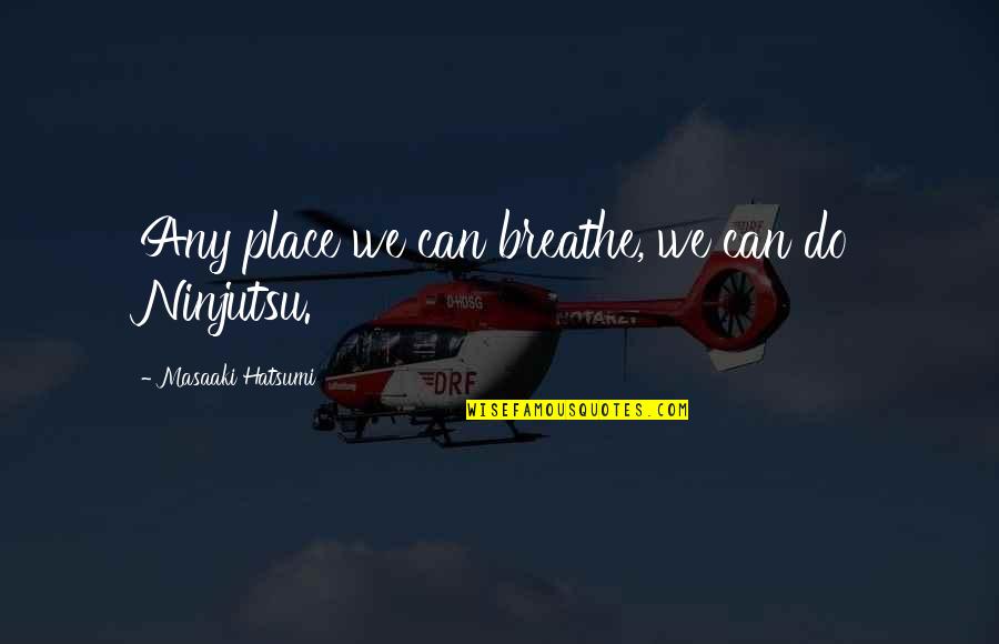 Hatsumi Masaaki Quotes By Masaaki Hatsumi: Any place we can breathe, we can do