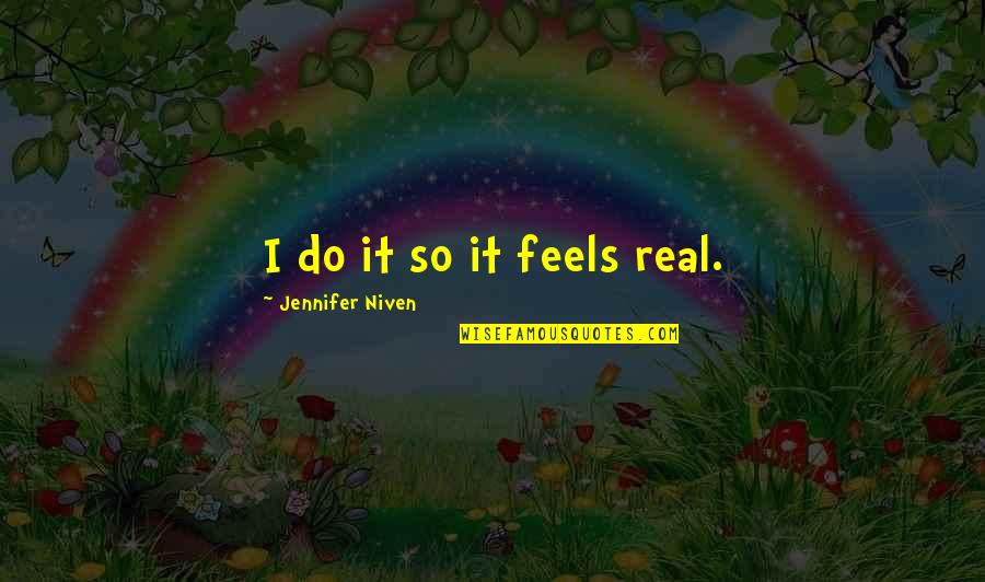 Hatsuyo Hyuga Quotes By Jennifer Niven: I do it so it feels real. Hatsuyo Hyuga Quotes By Jennifer Niven: I do it so it feels real.