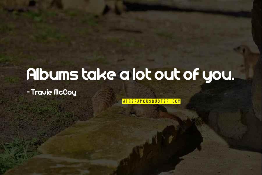 Hatsuyo Hyuga Quotes By Travie McCoy: Albums take a lot out of you. Hatsuyo Hyuga Quotes By Travie McCoy: Albums take a lot out of you.