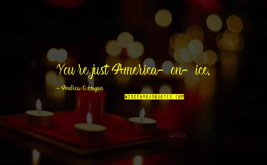 Hatsuyo Koyama Quotes By Andrew O'Hagan: You're just America-on-ice. Hatsuyo Koyama Quotes By Andrew O'Hagan: You're just America-on-ice.