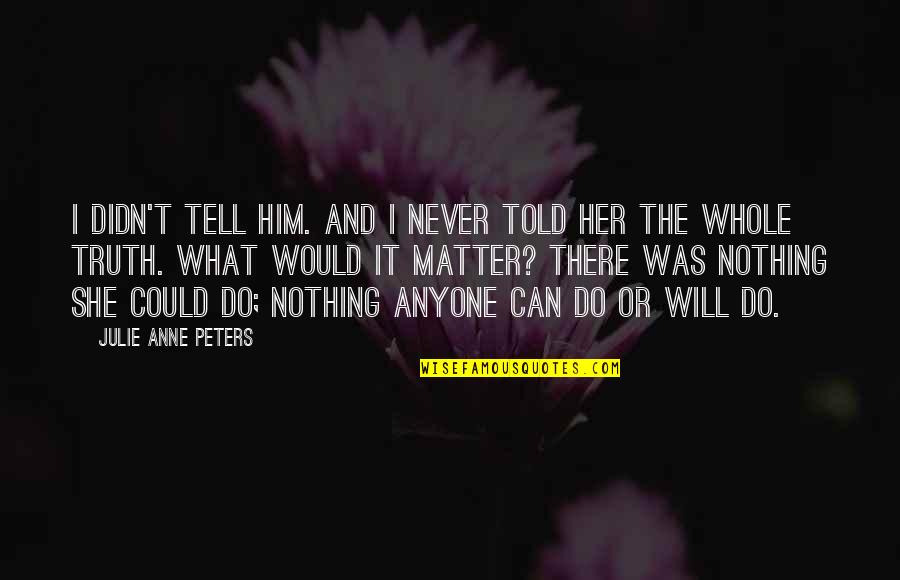 Hatsuyo Koyama Quotes By Julie Anne Peters: I didn't tell him. And I never told Hatsuyo Koyama Quotes By Julie Anne Peters: I didn't tell him. And I never told