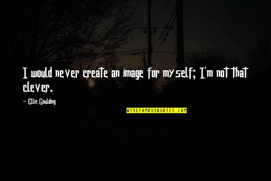 Hattaba Quotes By Ellie Goulding: I would never create an image for myself; Hattaba Quotes By Ellie Goulding: I would never create an image for myself;