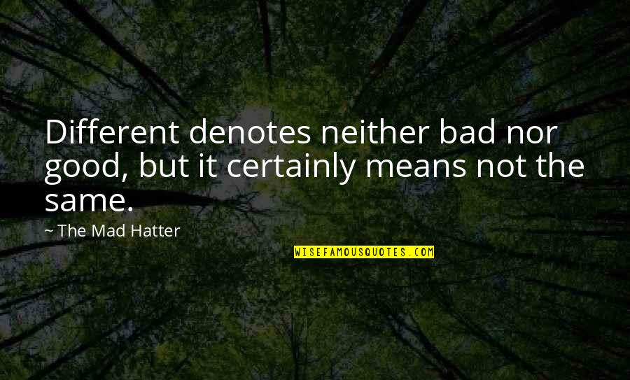 Hatter Quotes By The Mad Hatter: Different denotes neither bad nor good, but it