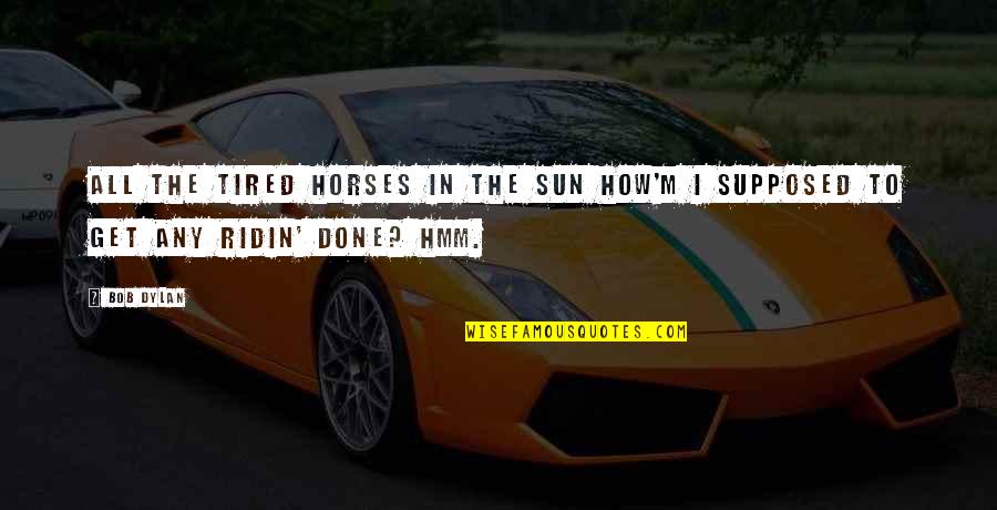 Hattersley Loom Quotes By Bob Dylan: All the tired horses in the sun How'm