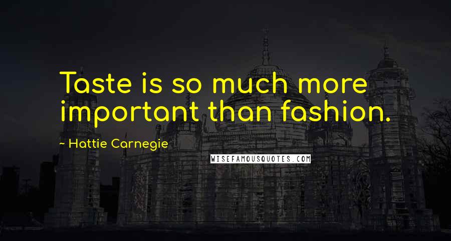 Hattie Carnegie quotes: Taste is so much more important than fashion.