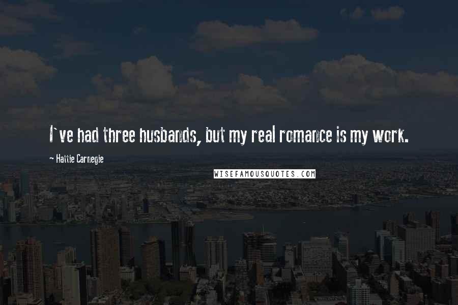 Hattie Carnegie quotes: I've had three husbands, but my real romance is my work.