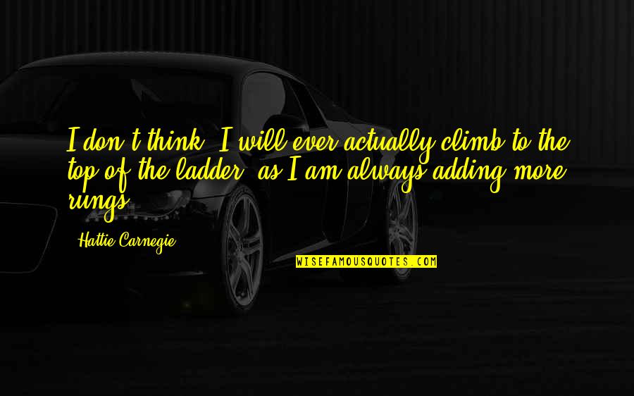 Hattie Carnegie Quotes By Hattie Carnegie: I don't think, I will ever actually climb