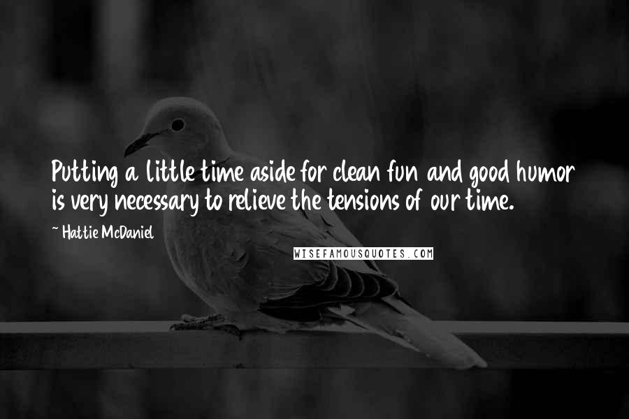 Hattie McDaniel quotes: Putting a little time aside for clean fun and good humor is very necessary to relieve the tensions of our time.