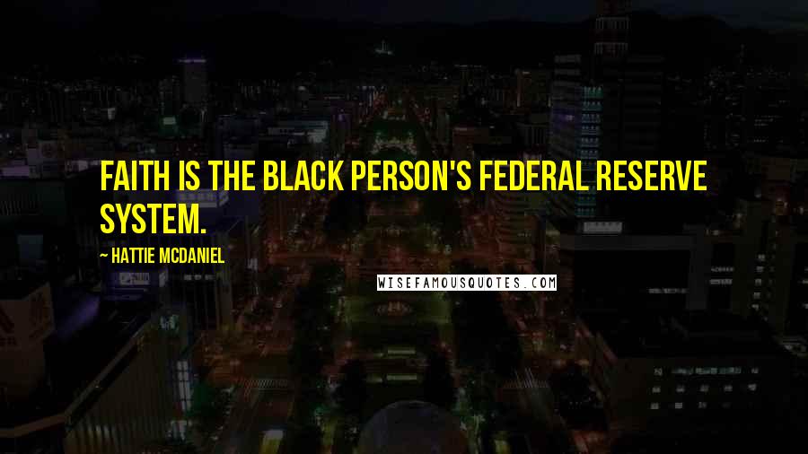 Hattie McDaniel quotes: Faith is the black person's federal reserve system.