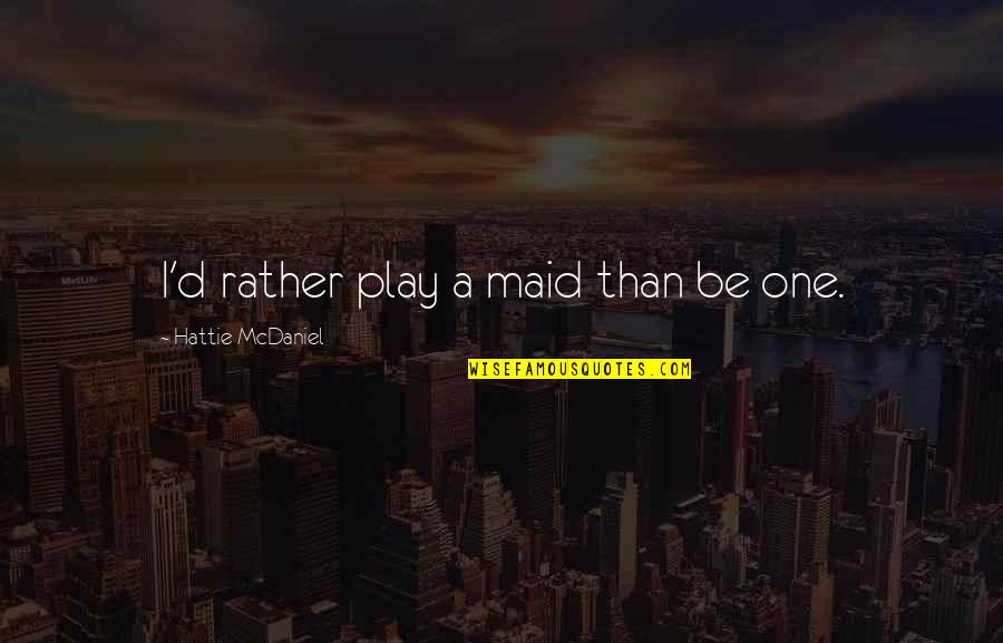 Hattie Quotes By Hattie McDaniel: I'd rather play a maid than be one.