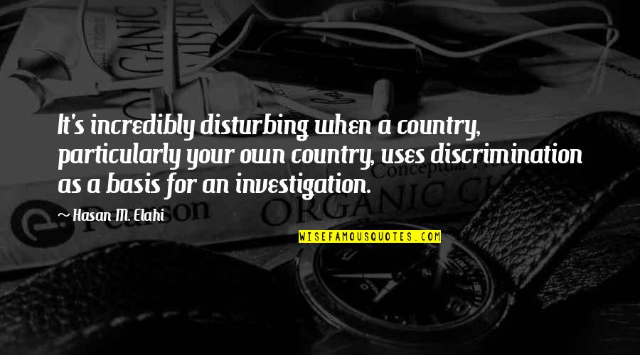 Hatting Quotes By Hasan M. Elahi: It's incredibly disturbing when a country, particularly your