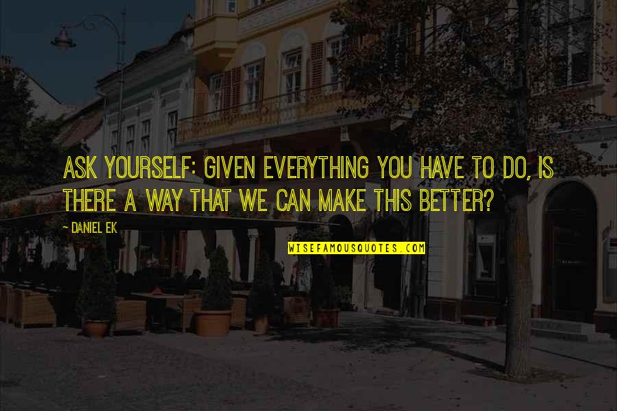 Hattner Quotes By Daniel Ek: Ask yourself: given everything you have to do,