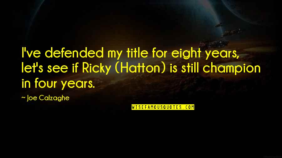 Hatton's Quotes By Joe Calzaghe: I've defended my title for eight years, let's