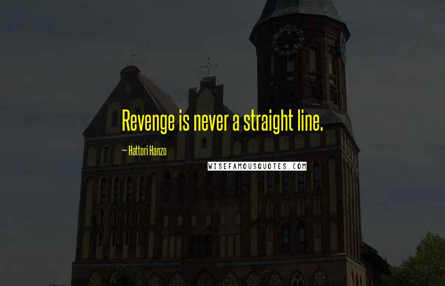 Hattori Hanzo quotes: Revenge is never a straight line.