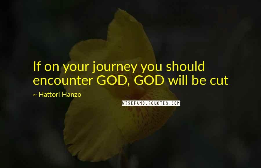 Hattori Hanzo quotes: If on your journey you should encounter GOD, GOD will be cut