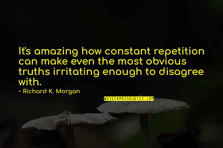 Hattrick Brno Quotes By Richard K. Morgan: It's amazing how constant repetition can make even Hattrick Brno Quotes By Richard K. Morgan: It's amazing how constant repetition can make even