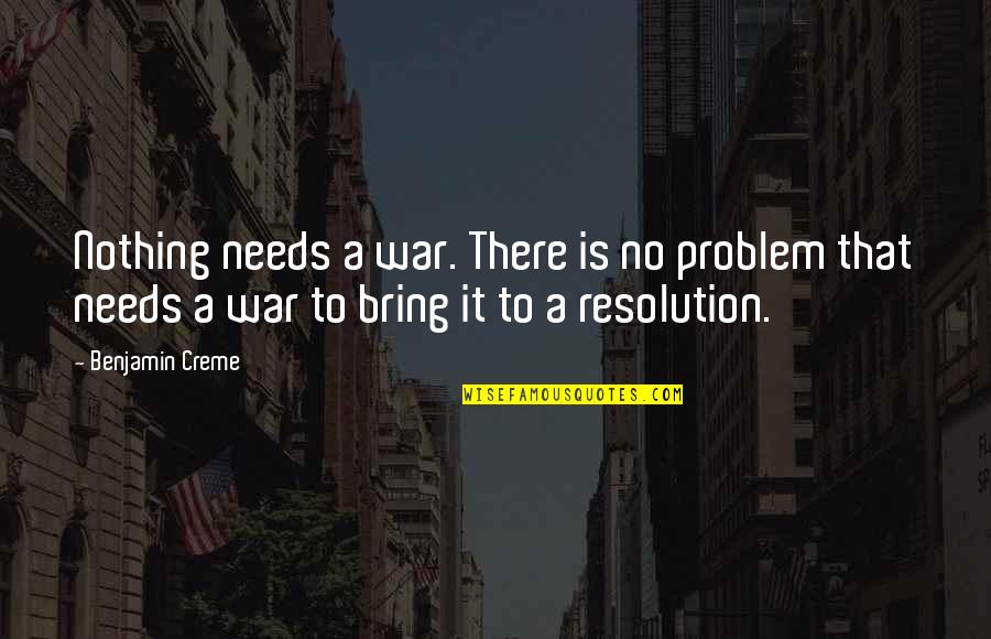 Hattrick Movie Quotes By Benjamin Creme: Nothing needs a war. There is no problem Hattrick Movie Quotes By Benjamin Creme: Nothing needs a war. There is no problem