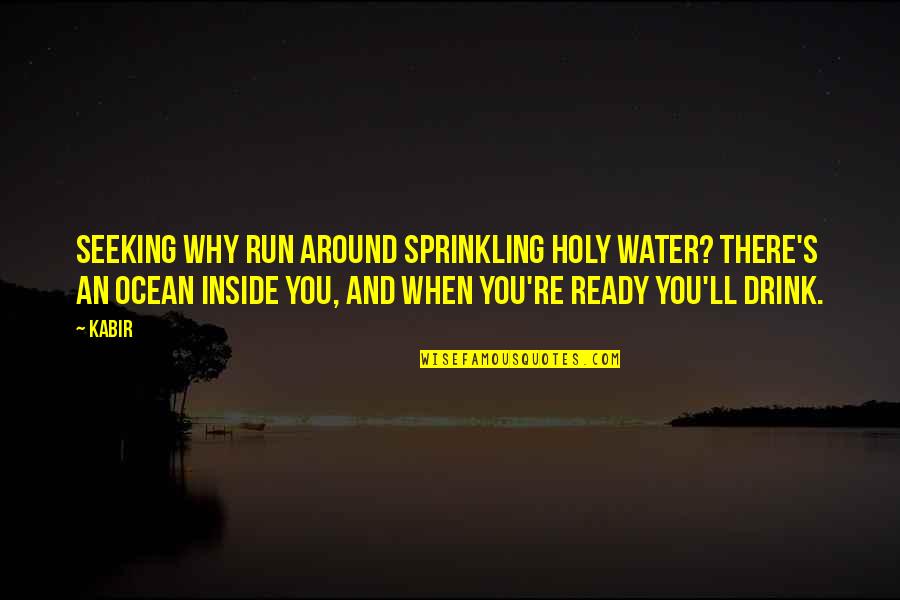 Hatts Off Quotes By Kabir: Seeking Why run around sprinkling holy water? There's