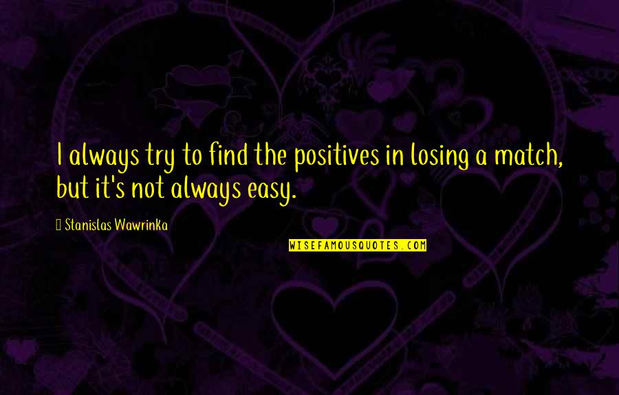 Hatty Quotes By Stanislas Wawrinka: I always try to find the positives in Hatty Quotes By Stanislas Wawrinka: I always try to find the positives in