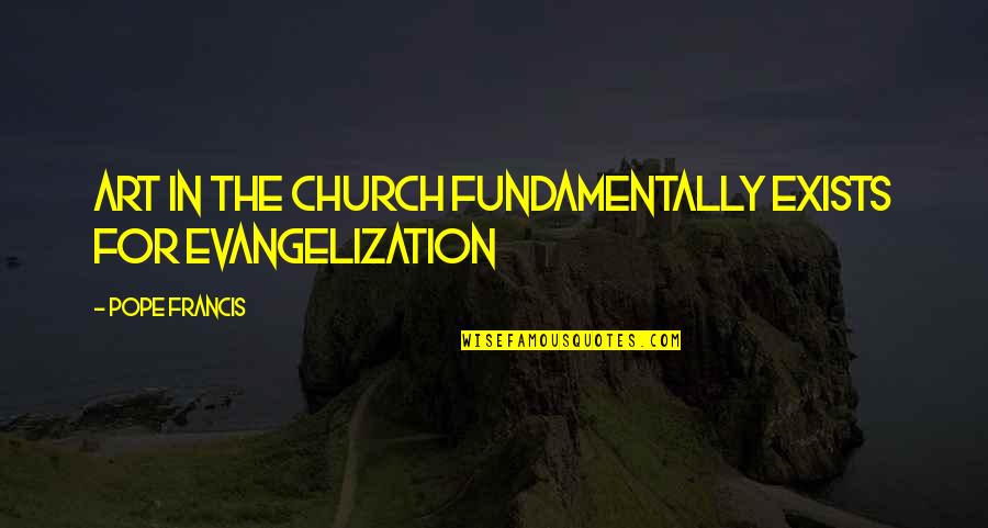 Hatuey Decamps Quotes By Pope Francis: Art in the Church fundamentally exists for evangelization Hatuey Decamps Quotes By Pope Francis: Art in the Church fundamentally exists for evangelization