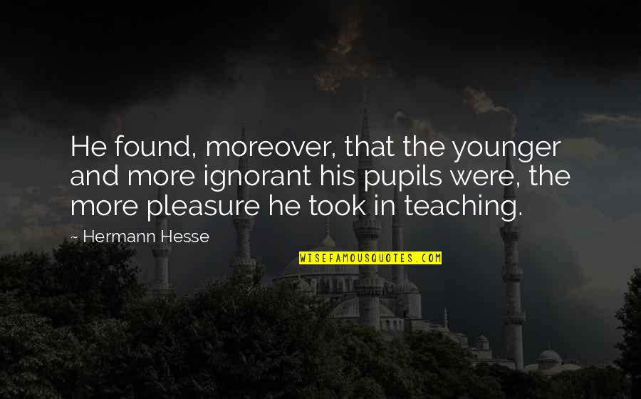 Hatuey Indio Quotes By Hermann Hesse: He found, moreover, that the younger and more