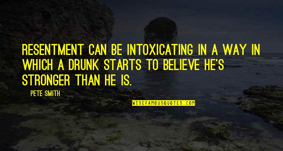 Hatuna Meuheret Quotes By Pete Smith: Resentment can be intoxicating in a way in Hatuna Meuheret Quotes By Pete Smith: Resentment can be intoxicating in a way in