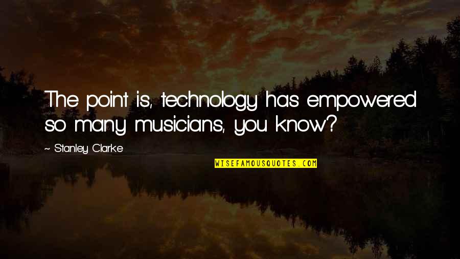 Hatuna Meuheret Quotes By Stanley Clarke: The point is, technology has empowered so many Hatuna Meuheret Quotes By Stanley Clarke: The point is, technology has empowered so many