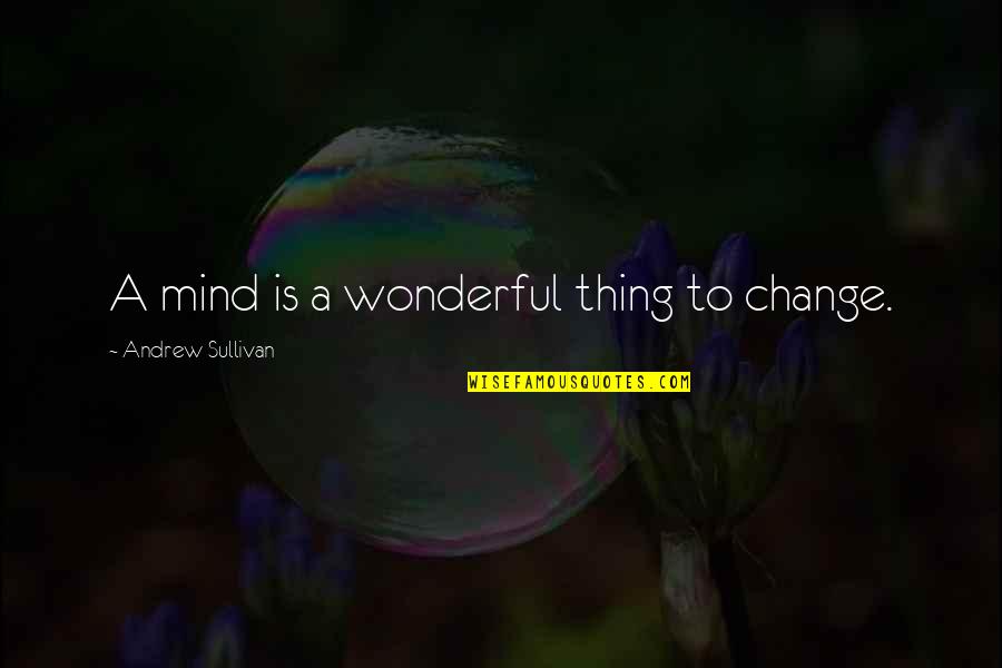 Hatzis Cengiz Quotes By Andrew Sullivan: A mind is a wonderful thing to change. Hatzis Cengiz Quotes By Andrew Sullivan: A mind is a wonderful thing to change.