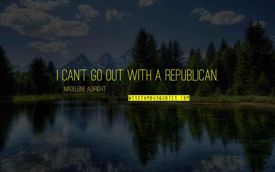 Hatzis House Quotes By Madeleine Albright: I can't go out with a Republican.