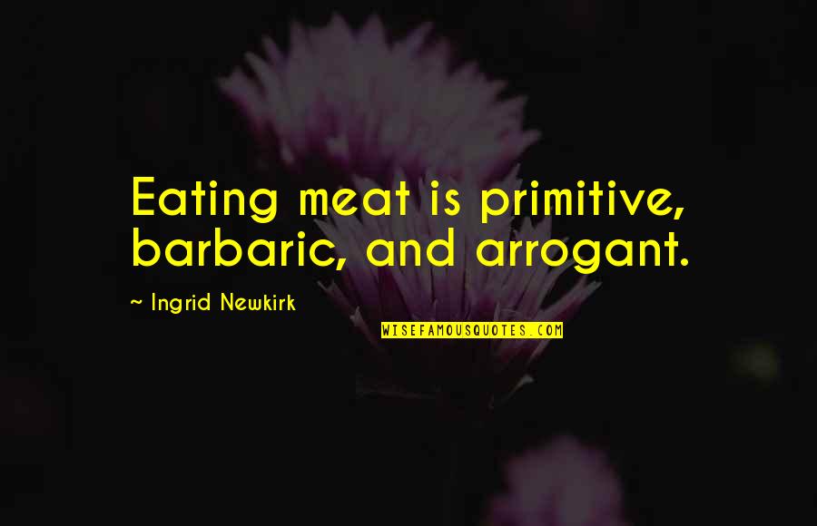 Hau Pokemon Quotes By Ingrid Newkirk: Eating meat is primitive, barbaric, and arrogant.