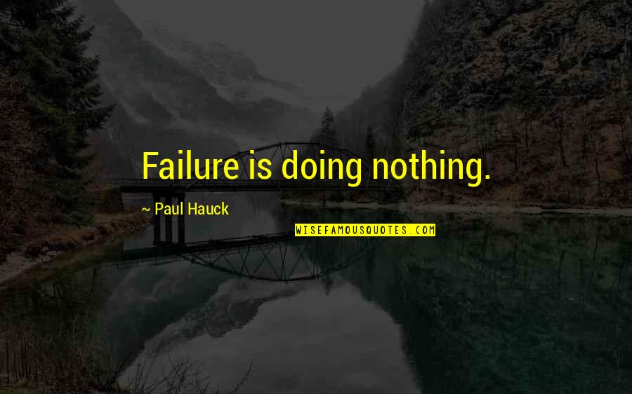 Hauck Quotes By Paul Hauck: Failure is doing nothing.
