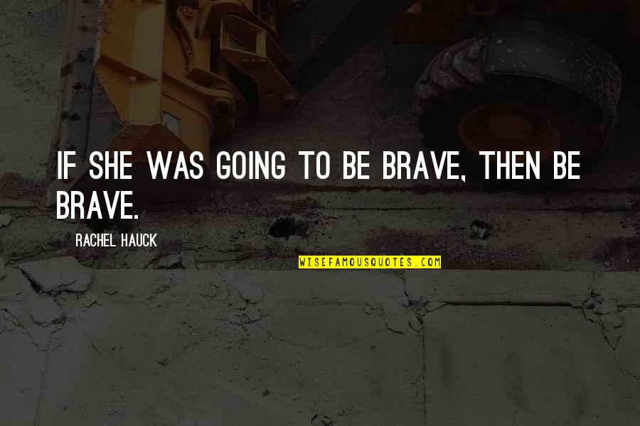 Hauck Quotes By Rachel Hauck: If she was going to be brave, then