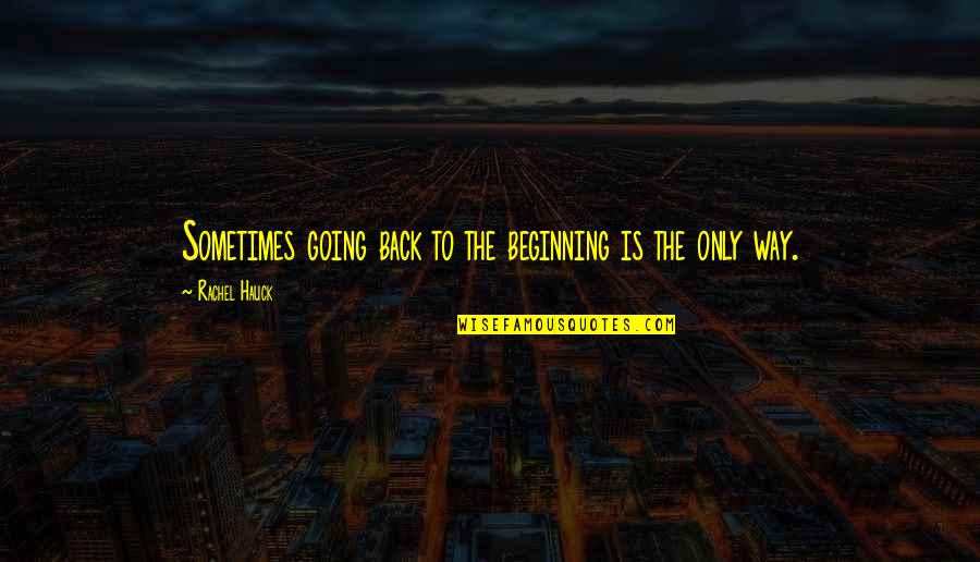 Hauck Quotes By Rachel Hauck: Sometimes going back to the beginning is the