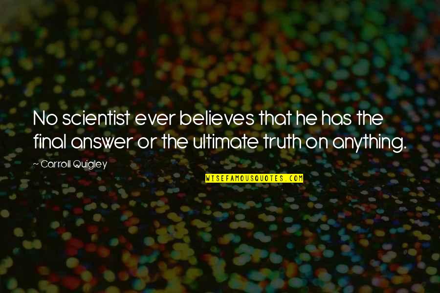 Hauenstein Rafz Quotes By Carroll Quigley: No scientist ever believes that he has the