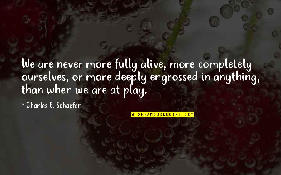 Hauenstein Rafz Quotes By Charles E. Schaefer: We are never more fully alive, more completely