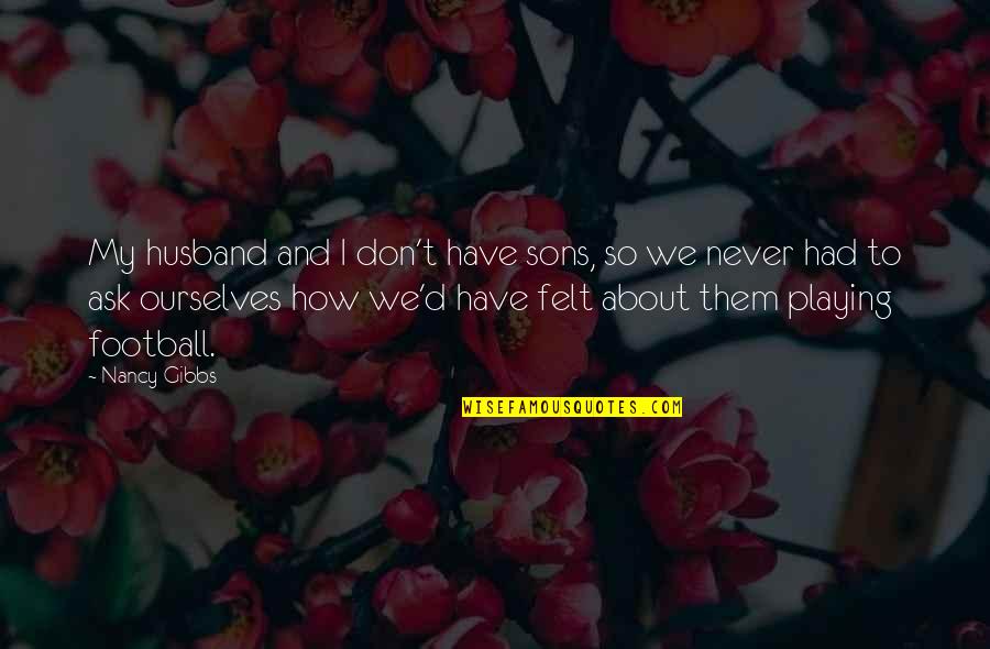 Hauerwas Peaceable Kingdom Quotes By Nancy Gibbs: My husband and I don't have sons, so Hauerwas Peaceable Kingdom Quotes By Nancy Gibbs: My husband and I don't have sons, so